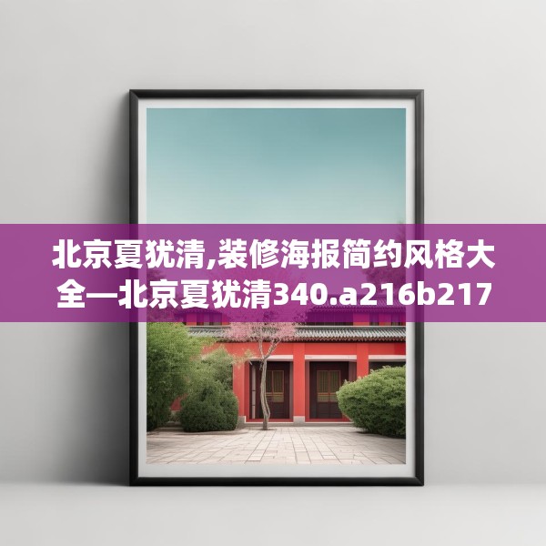 北京夏犹清,装修海报简约风格大全—北京夏犹清340.a216b217c220fgy.227dewqe