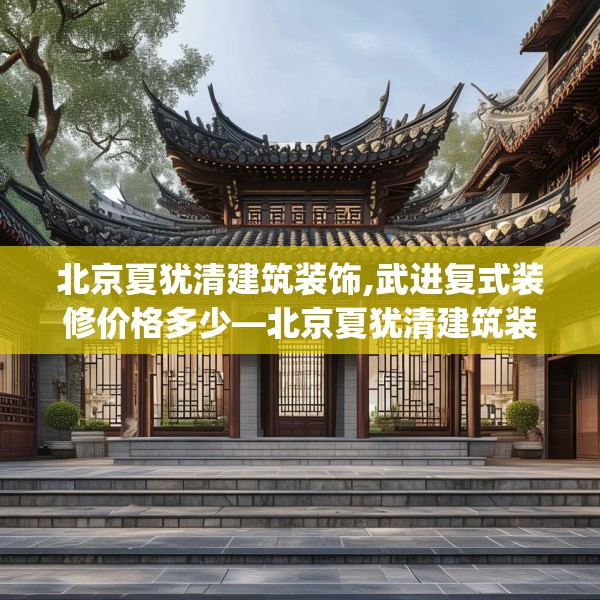 北京夏犹清建筑装饰,武进复式装修价格多少—北京夏犹清建筑装饰179.a55b56c59fgy.66bnbn