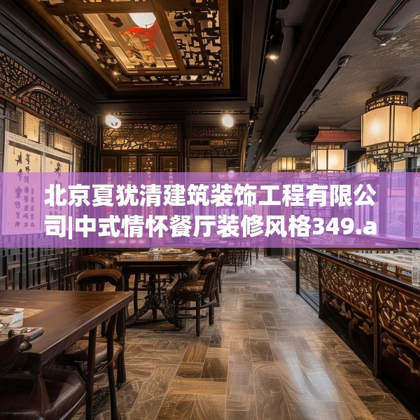 北京夏犹清建筑装饰工程有限公司|中式情怀餐厅装修风格349.a225b226c229fgy.236fdsfds