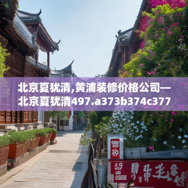 北京夏犹清,黄浦装修价格公司—北京夏犹清497.a373b374c377fgy.384cvcx