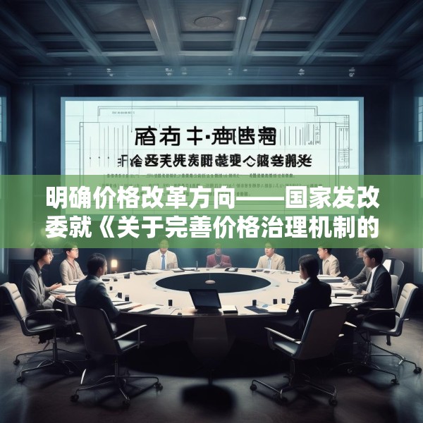 明确价格改革方向——国家发改委就《关于完善价格治理机制的意见》答问