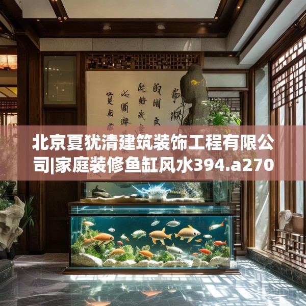 北京夏犹清建筑装饰工程有限公司|家庭装修鱼缸风水394.a270b271c274fgy.281dewqe