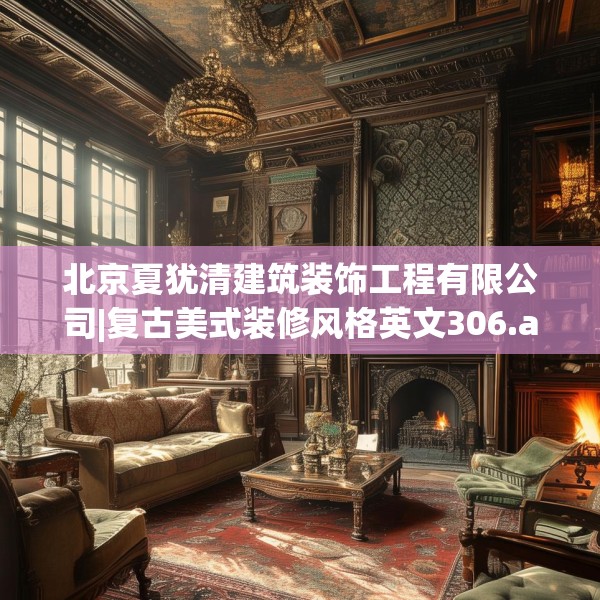 北京夏犹清建筑装饰工程有限公司|复古美式装修风格英文306.a182b183c186fgy.193nbn