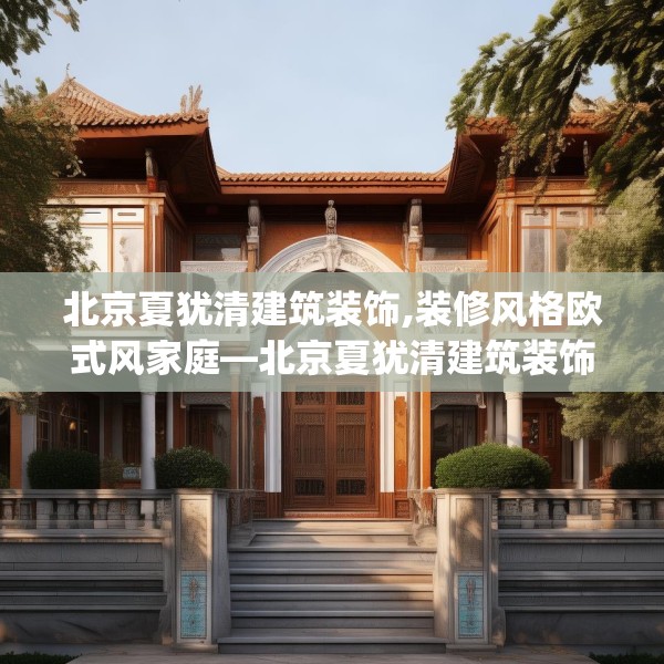 北京夏犹清建筑装饰,装修风格欧式风家庭—北京夏犹清建筑装饰264.a140b141c144fgy.151lkjl
