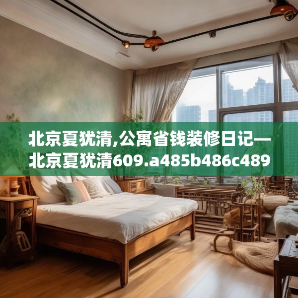 北京夏犹清,公寓省钱装修日记—北京夏犹清609.a485b486c489fgy.496fhsg