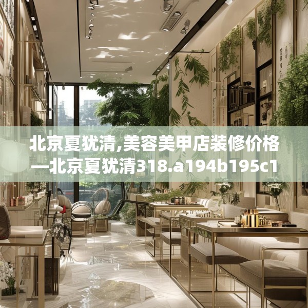 北京夏犹清,美容美甲店装修价格—北京夏犹清318.a194b195c198fgy.205lkjl