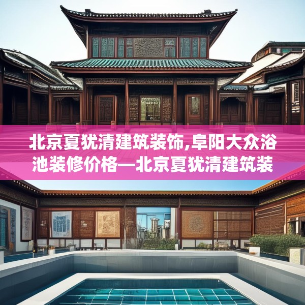 北京夏犹清建筑装饰,阜阳大众浴池装修价格—北京夏犹清建筑装饰525.a401b402c405fgy.412uyk