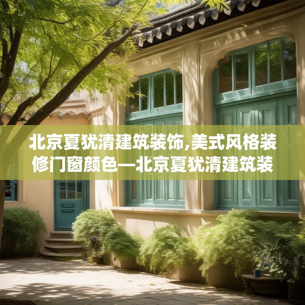 北京夏犹清建筑装饰,美式风格装修门窗颜色—北京夏犹清建筑装饰163.a39b40c43fgy.50jhhj