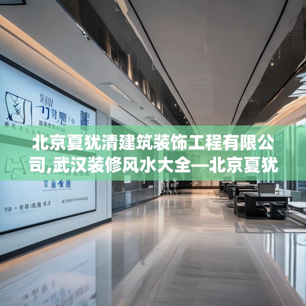 北京夏犹清建筑装饰工程有限公司,武汉装修风水大全—北京夏犹清建筑装饰工程有限公司501.a377b378c381fgy.388fhsg