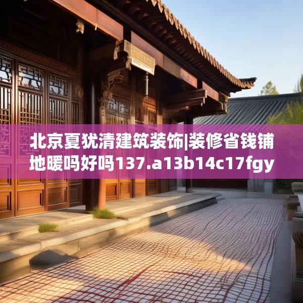 北京夏犹清建筑装饰|装修省钱铺地暖吗好吗137.a13b14c17fgy.24cvcx