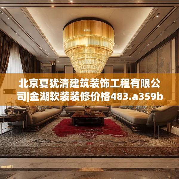 北京夏犹清建筑装饰工程有限公司|金湖软装装修价格483.a359b360c363fgy.370fhsg