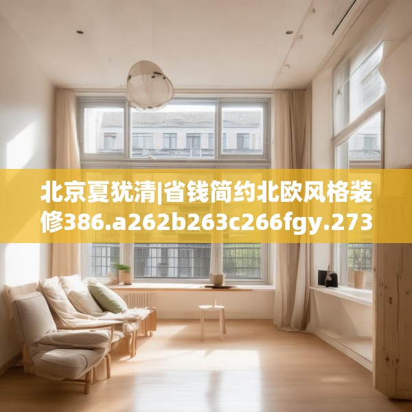 北京夏犹清|省钱简约北欧风格装修386.a262b263c266fgy.273wew
