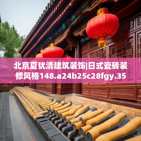 北京夏犹清建筑装饰|日式瓷砖装修风格148.a24b25c28fgy.35htyj