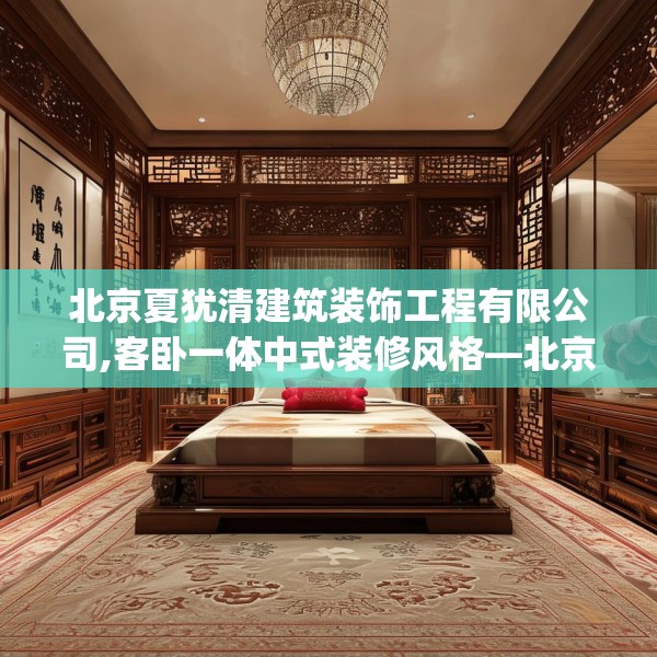 北京夏犹清建筑装饰工程有限公司,客卧一体中式装修风格—北京夏犹清建筑装饰工程有限公司420.a296b297c300fgy.307dsfds