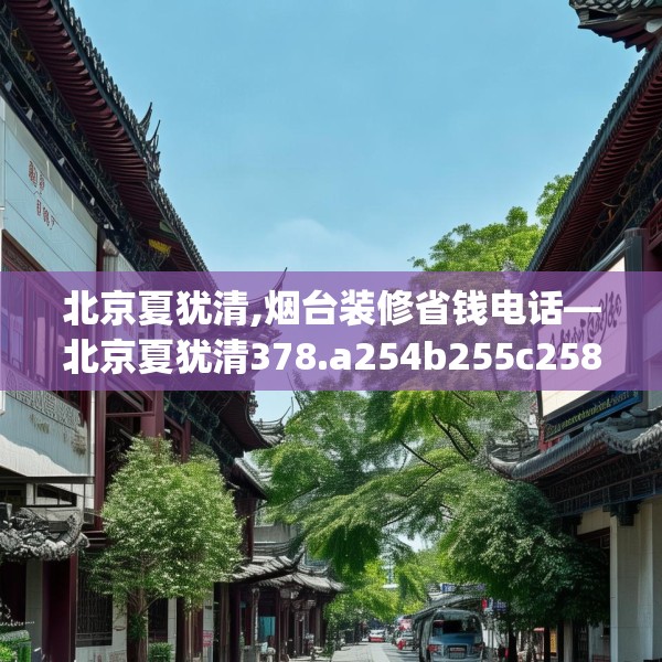 北京夏犹清,烟台装修省钱电话—北京夏犹清378.a254b255c258fgy.265nbn