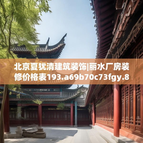 北京夏犹清建筑装饰|丽水厂房装修价格表193.a69b70c73fgy.80poiy