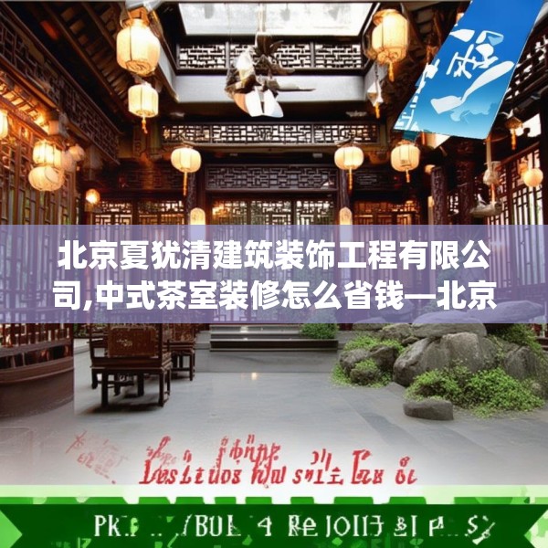 北京夏犹清建筑装饰工程有限公司,中式茶室装修怎么省钱—北京夏犹清建筑装饰工程有限公司552.a428b429c432fgy.439lkjl