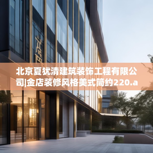 北京夏犹清建筑装饰工程有限公司|金店装修风格美式简约220.a96b97c100fgy.107htyj