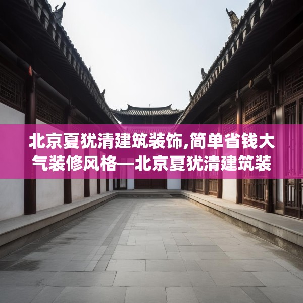 北京夏犹清建筑装饰,简单省钱大气装修风格—北京夏犹清建筑装饰330.a206b207c210fgy.217dsfds