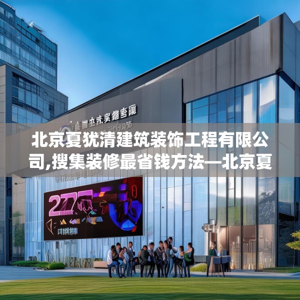 北京夏犹清建筑装饰工程有限公司,搜集装修最省钱方法—北京夏犹清建筑装饰工程有限公司279.a155b156c159fgy.166fghfd