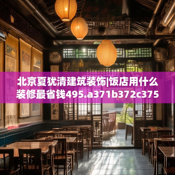 北京夏犹清建筑装饰|饭店用什么装修最省钱495.a371b372c375fgy.382fghfd