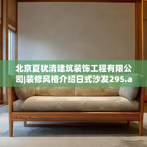北京夏犹清建筑装饰工程有限公司|装修风格介绍日式沙发295.a171b172c175fgy.182fdsfds