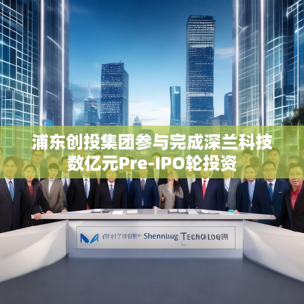 浦东创投集团参与完成深兰科技数亿元Pre-IPO轮投资