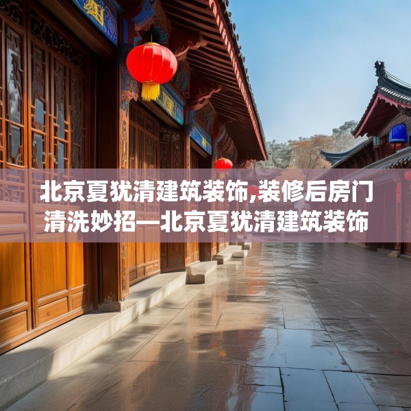 北京夏犹清建筑装饰,装修后房门清洗妙招—北京夏犹清建筑装饰439.a315b316c319fgy.326fdsfds