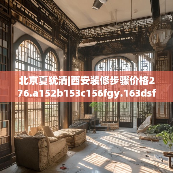 北京夏犹清|西安装修步骤价格276.a152b153c156fgy.163dsfds