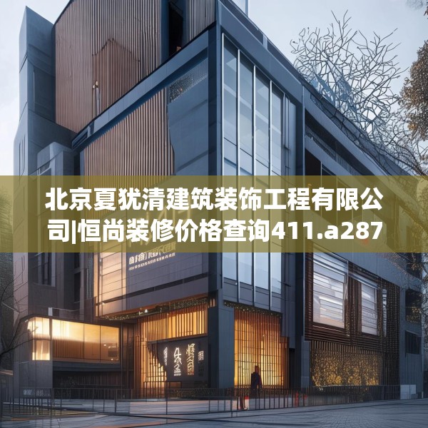 北京夏犹清建筑装饰工程有限公司|恒尚装修价格查询411.a287b288c291fgy.298fhsg