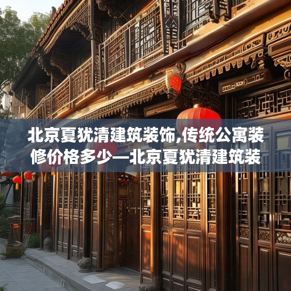 北京夏犹清建筑装饰,传统公寓装修价格多少—北京夏犹清建筑装饰131.a7b8c11fgy.18fds