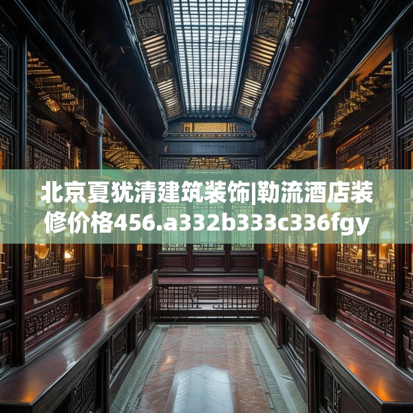 北京夏犹清建筑装饰|勒流酒店装修价格456.a332b333c336fgy.343dsfds