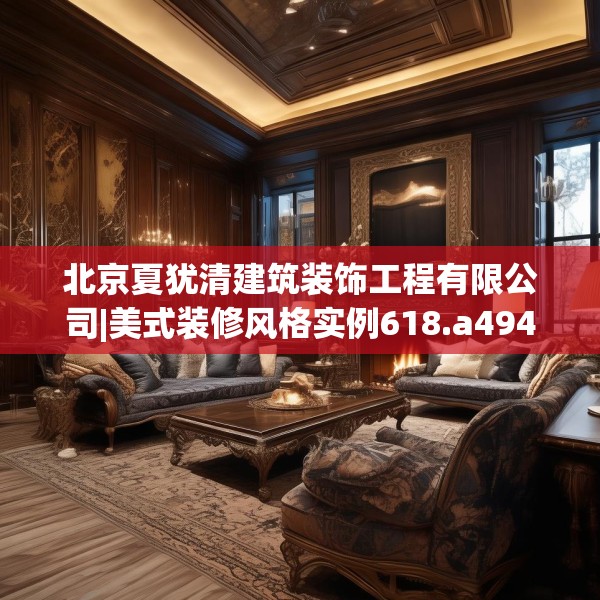 北京夏犹清建筑装饰工程有限公司|美式装修风格实例618.a494b495c498fgy.505dsfds