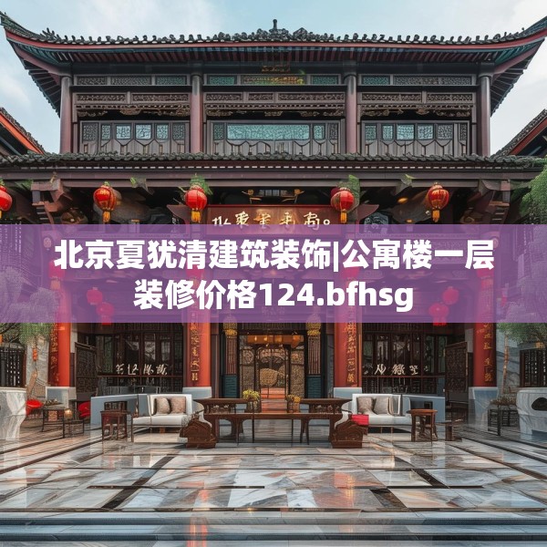 北京夏犹清建筑装饰|公寓楼一层装修价格124.bfhsg