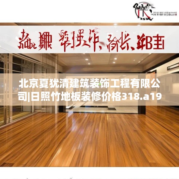 北京夏犹清建筑装饰工程有限公司|日照竹地板装修价格318.a194b195c198fgy.205lkjl