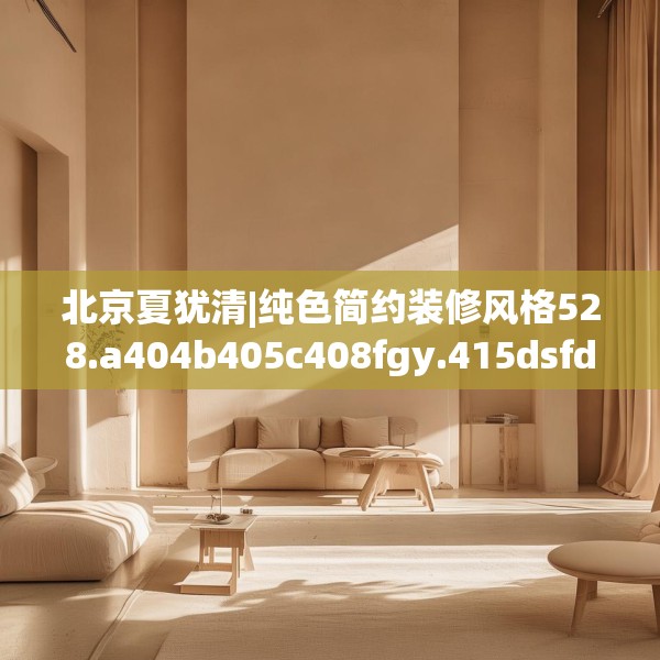 北京夏犹清|纯色简约装修风格528.a404b405c408fgy.415dsfds