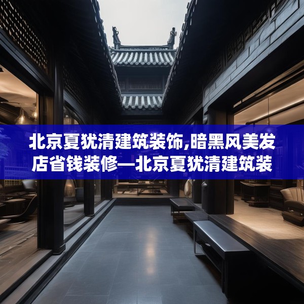 北京夏犹清建筑装饰,暗黑风美发店省钱装修—北京夏犹清建筑装饰401.a277b278c281fgy.288fds