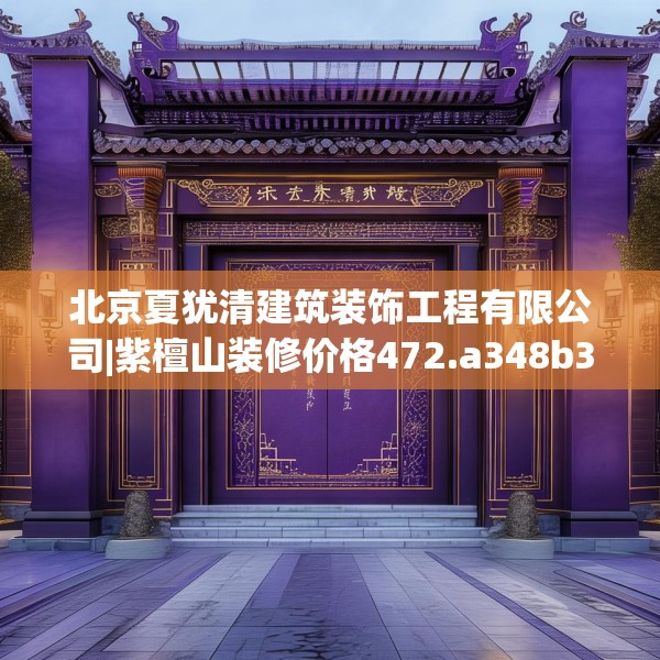 北京夏犹清建筑装饰工程有限公司|紫檀山装修价格472.a348b349c352fgy.359htyj