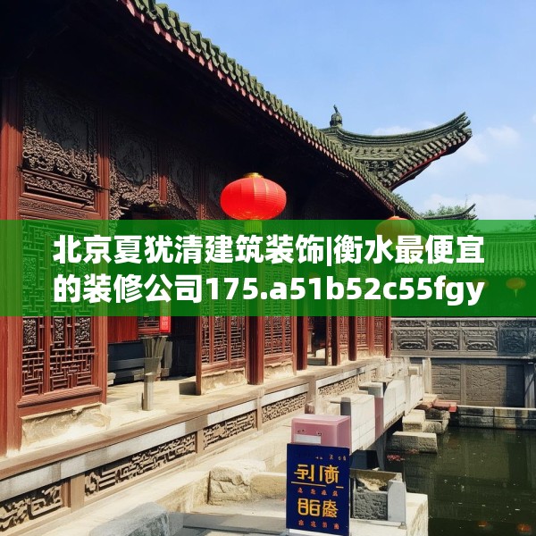 北京夏犹清建筑装饰|衡水最便宜的装修公司175.a51b52c55fgy.62poiy