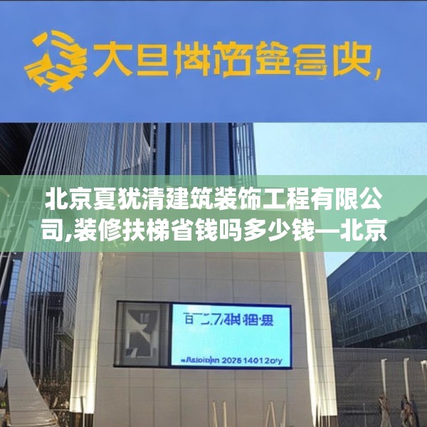 北京夏犹清建筑装饰工程有限公司,装修扶梯省钱吗多少钱—北京夏犹清建筑装饰工程有限公司247.a123b124c127fgy.134poiy
