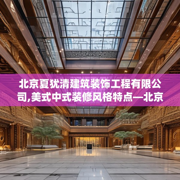 北京夏犹清建筑装饰工程有限公司,美式中式装修风格特点—北京夏犹清建筑装饰工程有限公司325.a201b202c205fgy.212jhhj