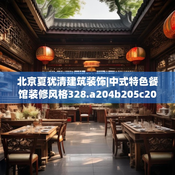 北京夏犹清建筑装饰|中式特色餐馆装修风格328.a204b205c208fgy.215htyj
