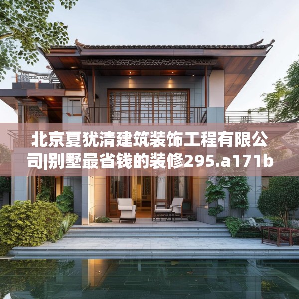 北京夏犹清建筑装饰工程有限公司|别墅最省钱的装修295.a171b172c175fgy.182fdsfds