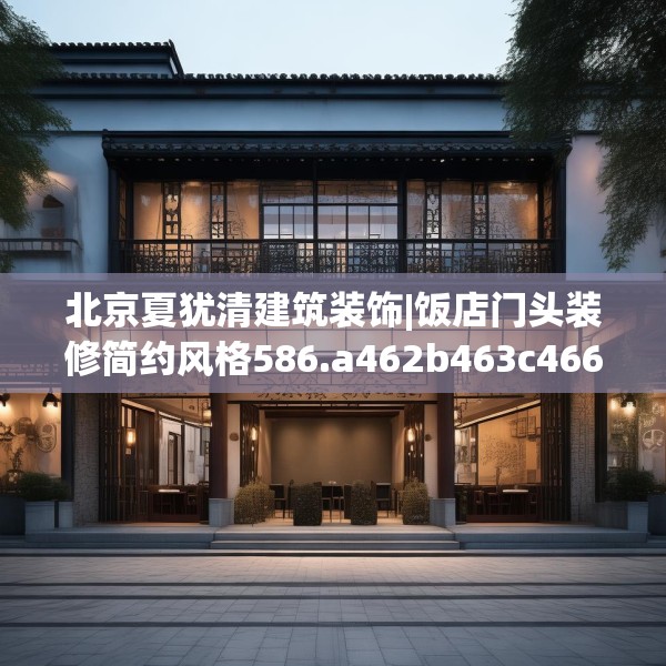 北京夏犹清建筑装饰|饭店门头装修简约风格586.a462b463c466fgy.473sdA