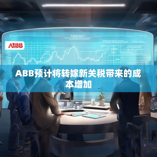 ABB预计将转嫁新关税带来的成本增加