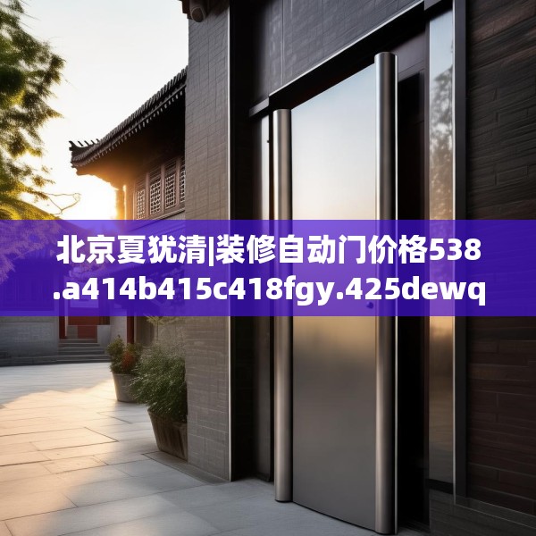 北京夏犹清|装修自动门价格538.a414b415c418fgy.425dewqe