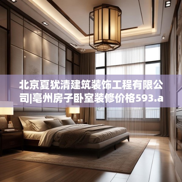 北京夏犹清建筑装饰工程有限公司|亳州房子卧室装修价格593.a469b470c473fgy.480bnbn
