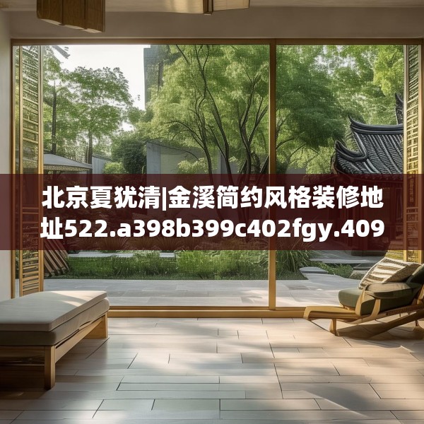 北京夏犹清|金溪简约风格装修地址522.a398b399c402fgy.409nbn