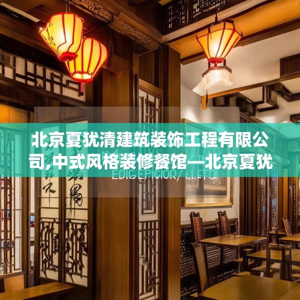 北京夏犹清建筑装饰工程有限公司,中式风格装修餐馆—北京夏犹清建筑装饰工程有限公司549.a425b426c429fgy.436fghfd