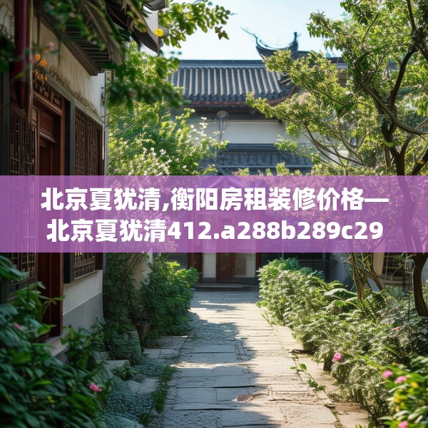 北京夏犹清,衡阳房租装修价格—北京夏犹清412.a288b289c292fgy.299dewqe